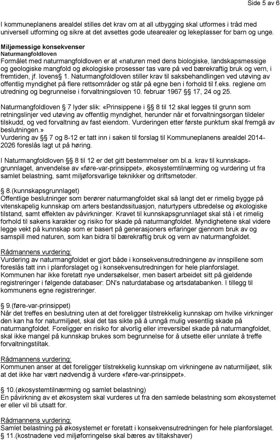 bærekraftig bruk og vern, i fremtiden, jf. lovens 1. Naturmangfoldloven stiller krav til saksbehandlingen ved utøving av offentlig myndighet på flere rettsområder og står på egne ben i forhold til f.