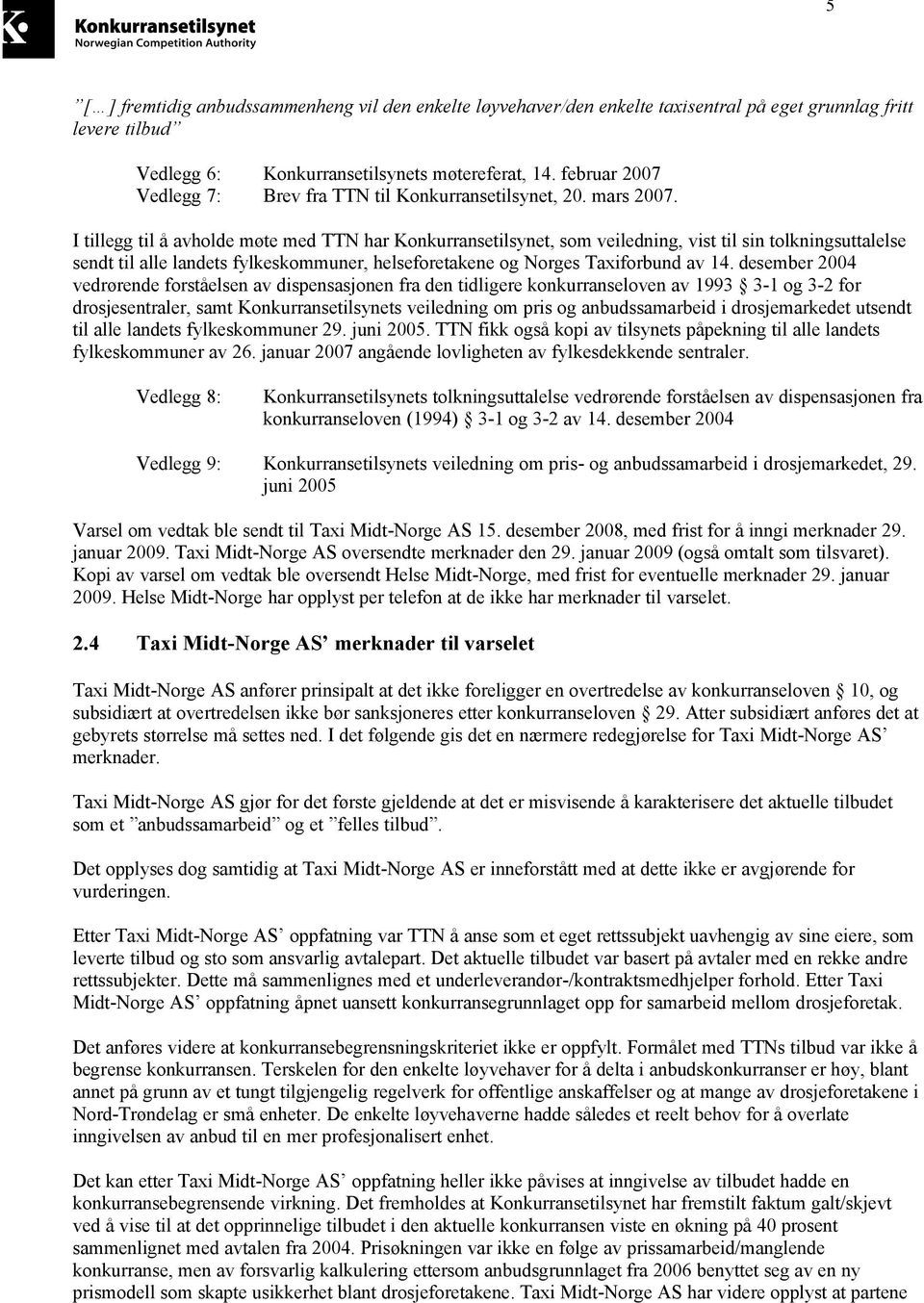 I tillegg til å avholde møte med TTN har Konkurransetilsynet, som veiledning, vist til sin tolkningsuttalelse sendt til alle landets fylkeskommuner, helseforetakene og Norges Taxiforbund av 14.