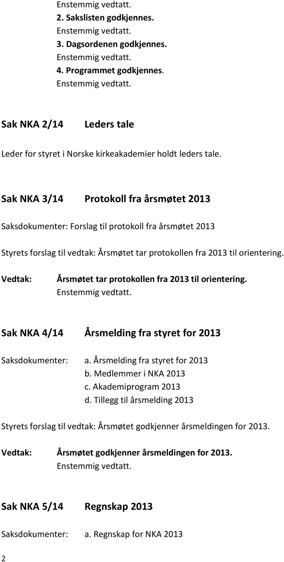 Årsmøtet tar protokollen fra 2013 til orientering. Sak NKA 4/14 Årsmelding fra styret for 2013 Saksdokumenter: a. Årsmelding fra styret for 2013 b. Medlemmer i NKA 2013 c.