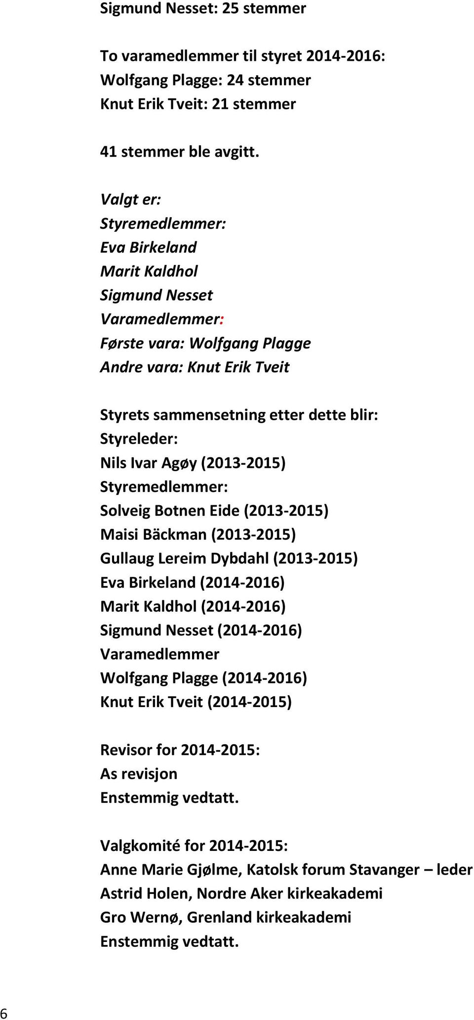 Ivar Agøy (2013-2015) Styremedlemmer: Solveig Botnen Eide (2013-2015) Maisi Bäckman (2013-2015) Gullaug Lereim Dybdahl (2013-2015) Eva Birkeland (2014-2016) Marit Kaldhol (2014-2016) Sigmund Nesset