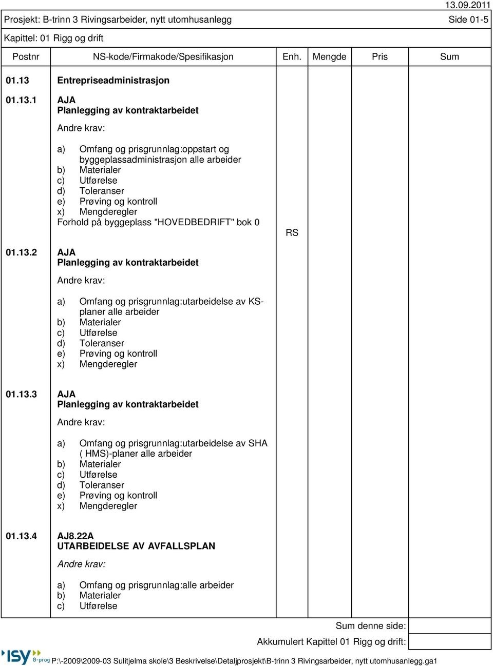 1 AJA Planlegging av kontraktarbeidet Prosjekt: B-trinn 3 Rivingsarbeider, nytt utomhusanlegg Side 01-5 Kapittel: 01 Rigg og drift a) Omfang og prisgrunnlag:oppstart og