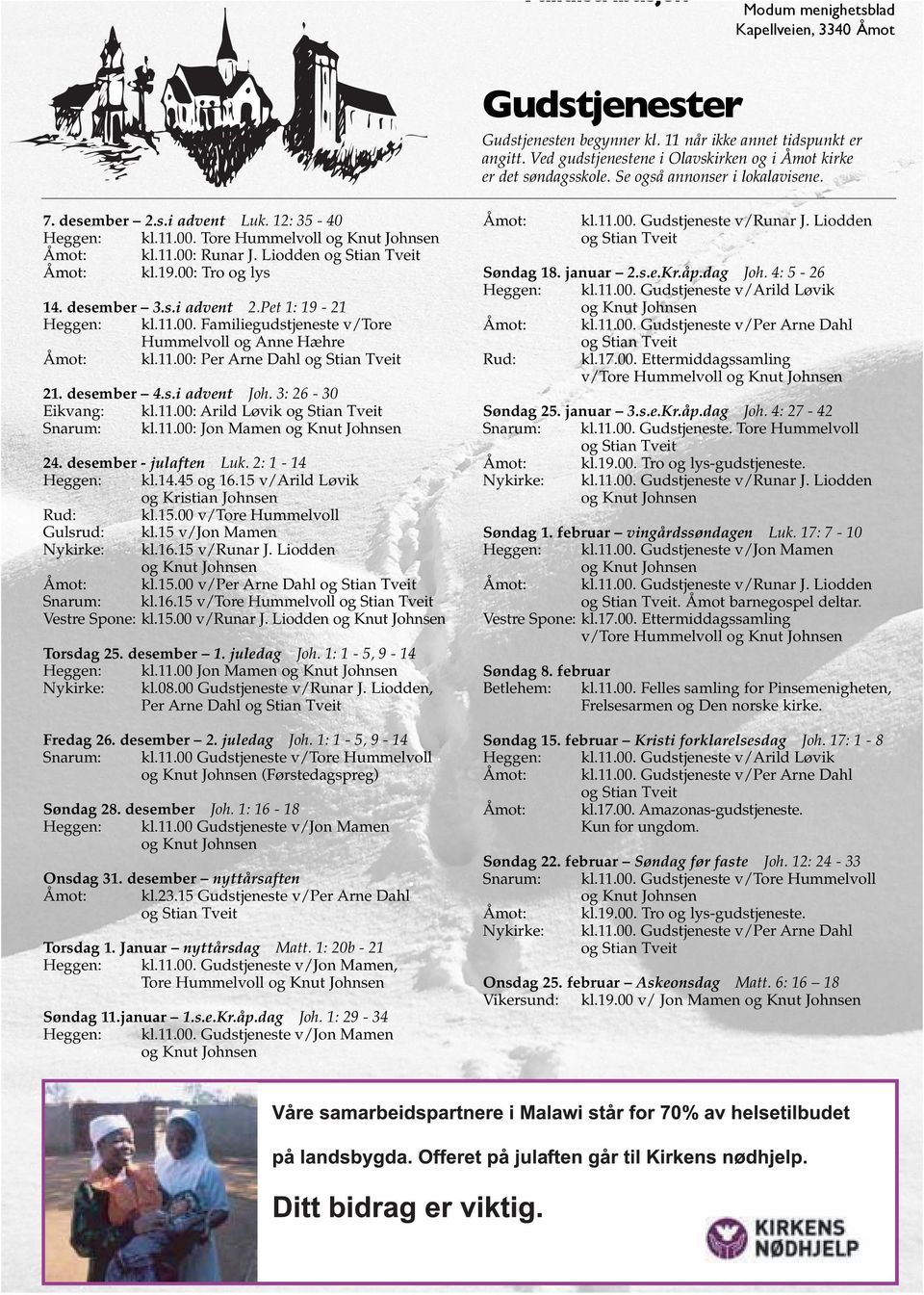 Tore Hummelvoll og Knut Johnsen Åmot: kl.11.00: Runar J. Liodden og Stian Tveit Åmot: kl.19.00: Tro og lys 14. desember 3.s.i advent 2.Pet 1: 19-21 Heggen: kl.11.00. Familiegudstjeneste v/tore Hummelvoll og Anne Hæhre Åmot: kl.