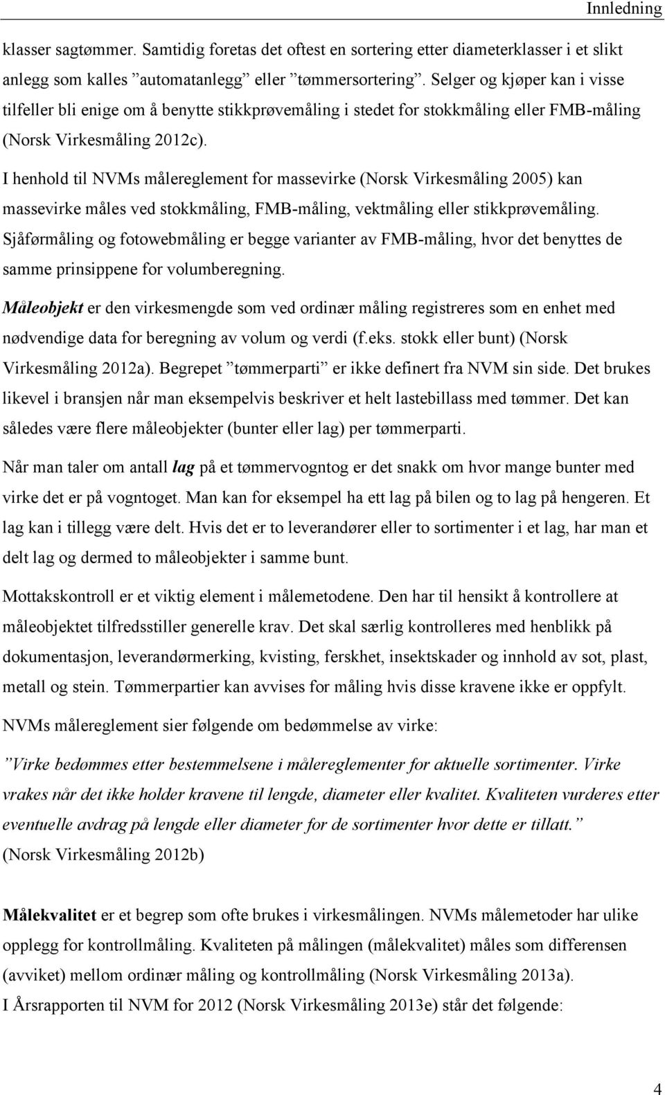 I henhold til NVMs målereglement for massevirke (Norsk Virkesmåling 2005) kan massevirke måles ved stokkmåling, FMB-måling, vektmåling eller stikkprøvemåling.