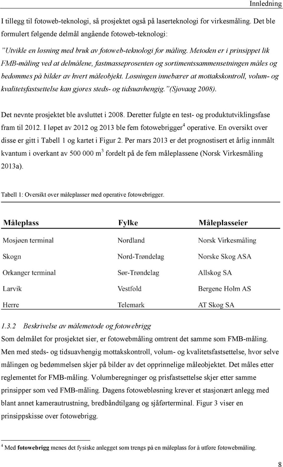 Metoden er i prinsippet lik FMB-måling ved at delmålene, fastmasseprosenten og sortimentssammensetningen måles og bedømmes på bilder av hvert måleobjekt.