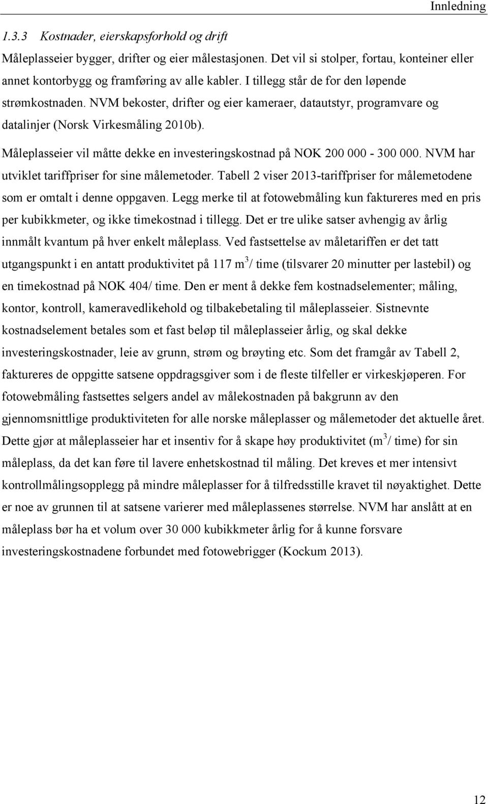 Måleplasseier vil måtte dekke en investeringskostnad på NOK 200 000-300 000. NVM har utviklet tariffpriser for sine målemetoder.