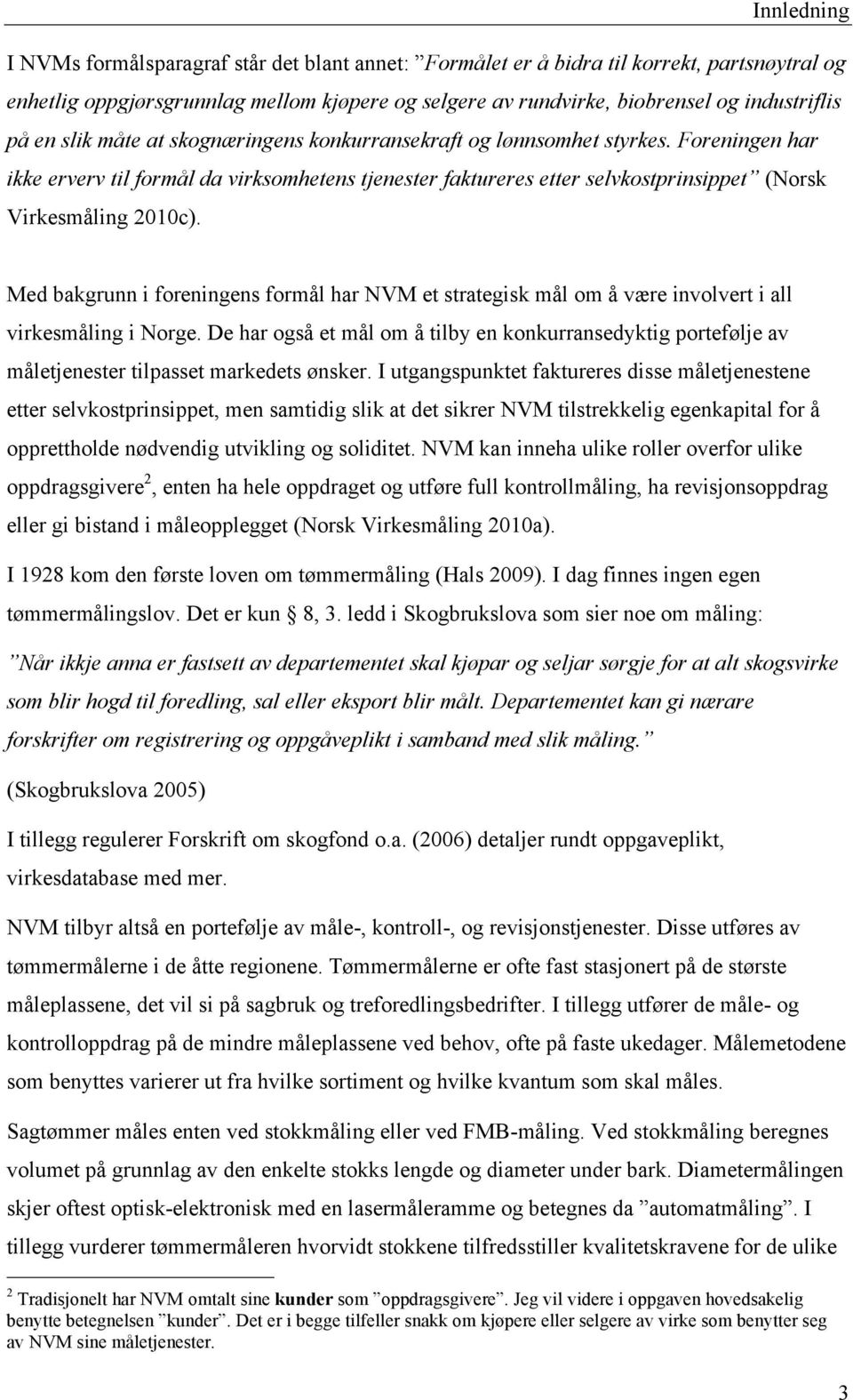 Foreningen har ikke erverv til formål da virksomhetens tjenester faktureres etter selvkostprinsippet (Norsk Virkesmåling 2010c).