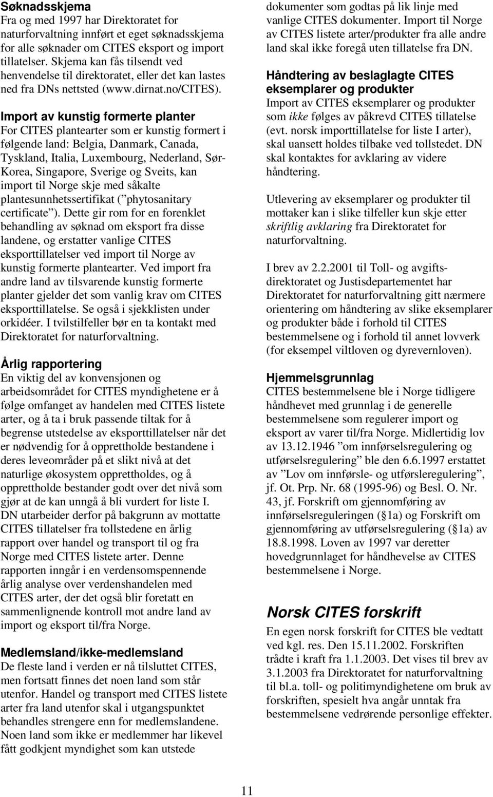 Import av kunstig formerte planter For CITES plantearter som er kunstig formert i følgende land: Belgia, Danmark, Canada, Tyskland, Italia, Luxembourg, Nederland, Sør- Korea, Singapore, Sverige og