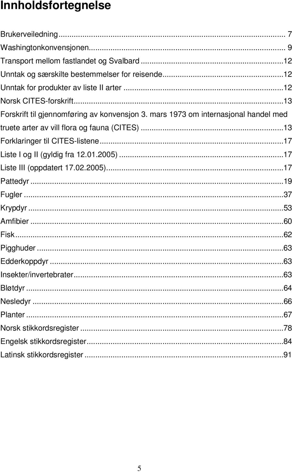 mars 1973 om internasjonal handel med truete arter av vill flora og fauna (CITES)...13 Forklaringer til CITES-listene...17 Liste I og II (gyldig fra 12.01.2005).