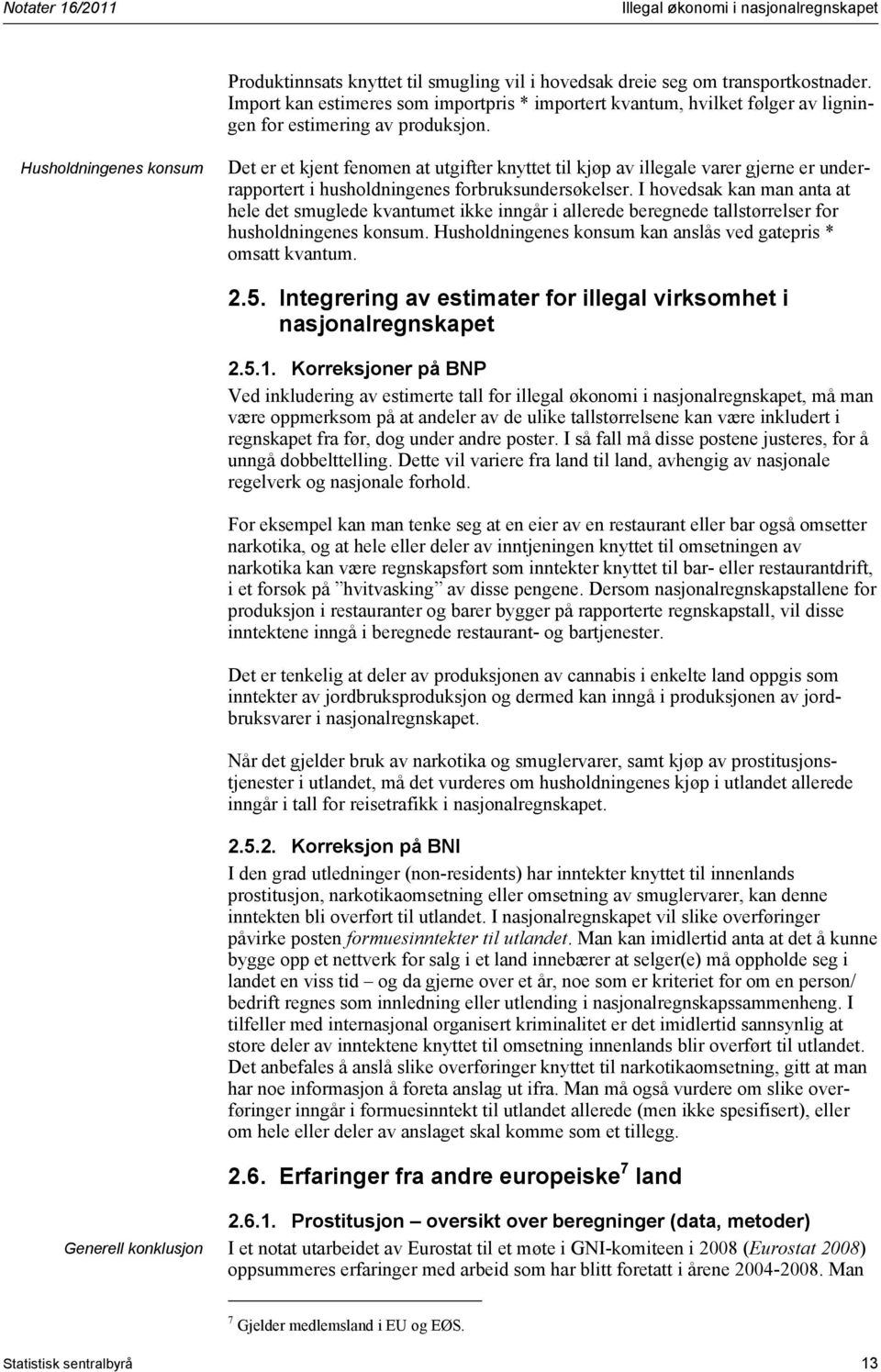 I hovedsak kan man anta at hele det smuglede kvantumet ikke inngår i allerede beregnede tallstørrelser for husholdningenes konsum. Husholdningenes konsum kan anslås ved gatepris * omsatt kvantum. 2.5.