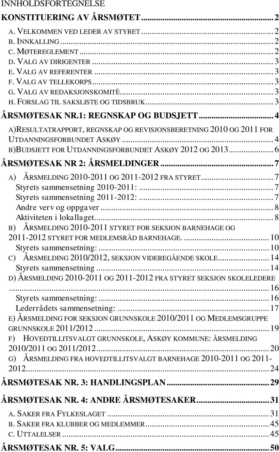 .. 4 A)RESULTATRAPPORT, REGNSKAP OG REVISJONSBERETNING 2010 OG 2011 FOR UTDANNINGSFORBUNDET ASKØY... 4 B)BUDSJETT FOR UTDANNINGSFORBUNDET ASKØY 2012 OG 2013... 6 ÅRSMØTESAK NR 2: ÅRSMELDINGER.