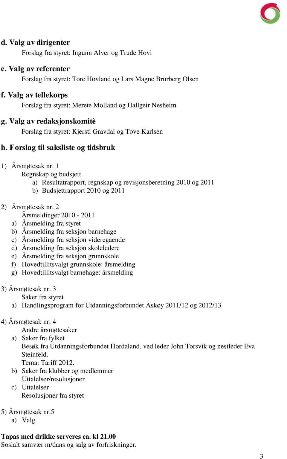 Forslag til saksliste og tidsbruk 1) Årsmøtesak nr. 1 Regnskap og budsjett a) Resultatrapport, regnskap og revisjonsberetning 2010 og 2011 b) Budsjettrapport 2010 og 2011 2) Årsmøtesak nr.