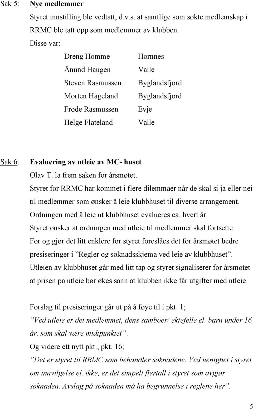 T. la frem saken for årsmøtet. Styret for RRMC har kommet i flere dilemmaer når de skal si ja eller nei til medlemmer som ønsker å leie klubbhuset til diverse arrangement.