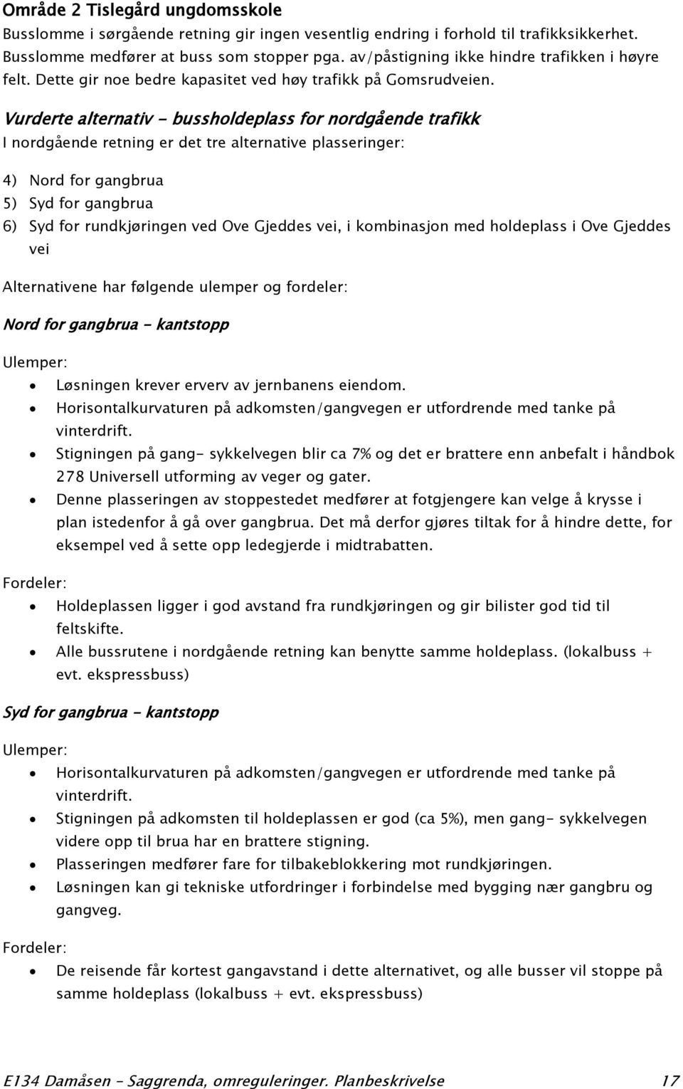 Vurderte alternativ - bussholdeplass for nordgående trafikk I nordgående retning er det tre alternative plasseringer: 4) Nord for gangbrua 5) Syd for gangbrua 6) Syd for rundkjøringen ved Ove Gjeddes