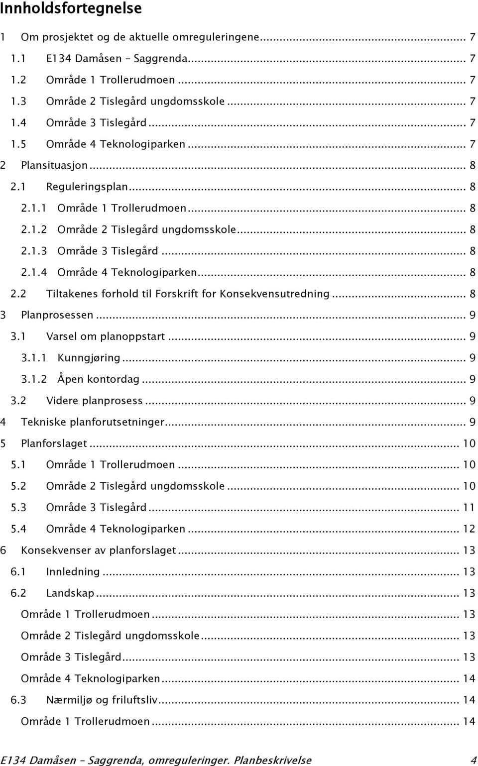 .. 8 2.2 Tiltakenes forhold til Forskrift for Konsekvensutredning... 8 3 Planprosessen... 9 3.1 Varsel om planoppstart... 9 3.1.1 Kunngjøring... 9 3.1.2 Åpen kontordag... 9 3.2 Videre planprosess.