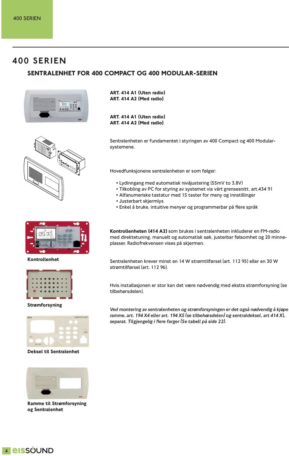 Hovedfunksjonene sentralenheten er som følger: Lydinngang med automatisk nivåjustering (55mV to 3,8V) Tilkobling av PC for styring av systemet via vårt grensesnitt, art.