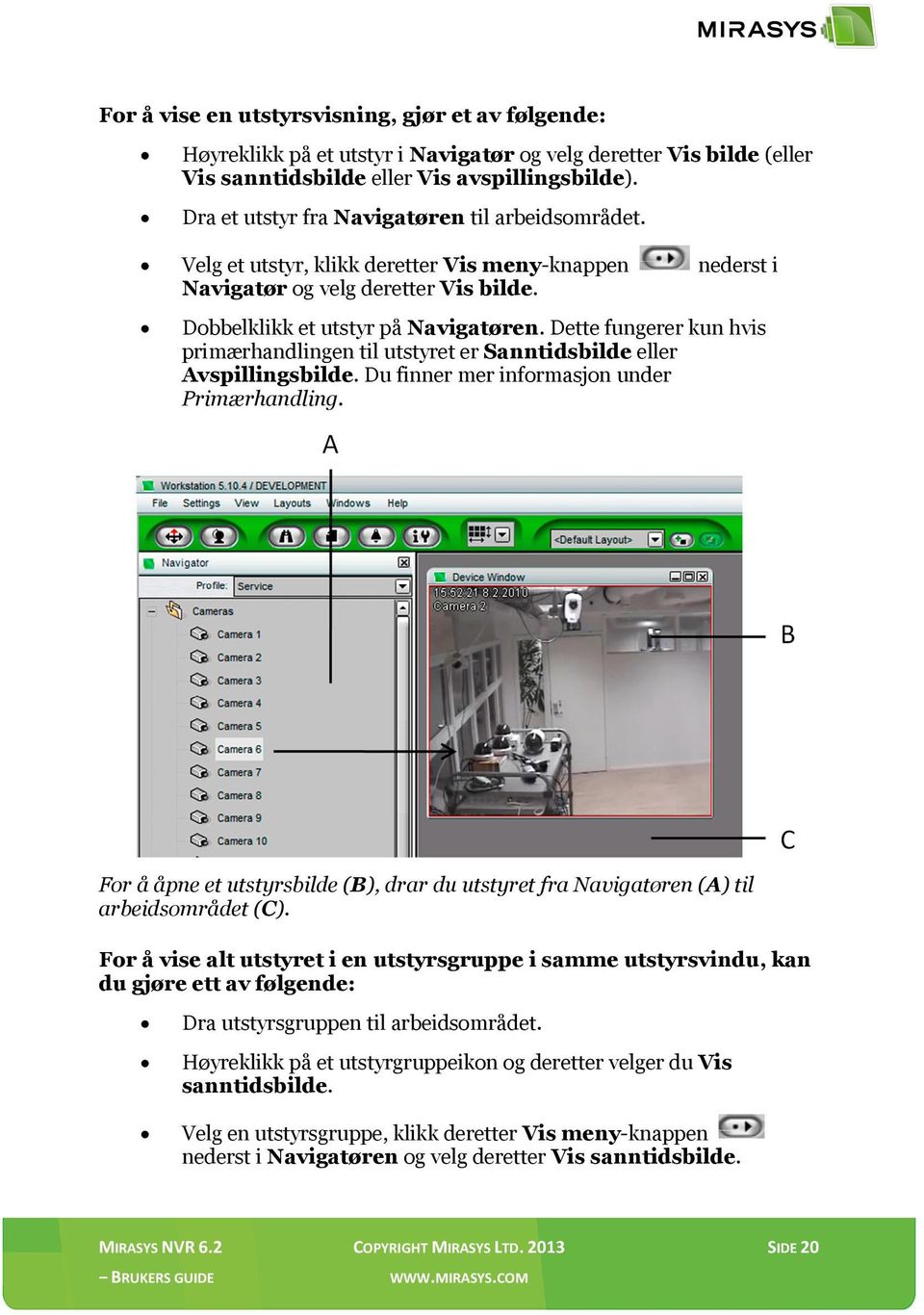 Dette fungerer kun hvis primærhandlingen til utstyret er Sanntidsbilde eller Avspillingsbilde. Du finner mer informasjon under Primærhandling.