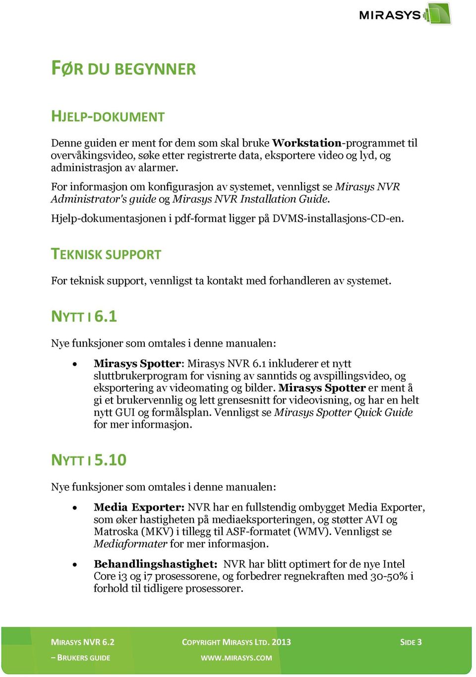 Hjelp-dokumentasjonen i pdf-format ligger på DVMS-installasjons-CD-en. TEKNISK SUPPORT For teknisk support, vennligst ta kontakt med forhandleren av systemet. NYTT I 6.