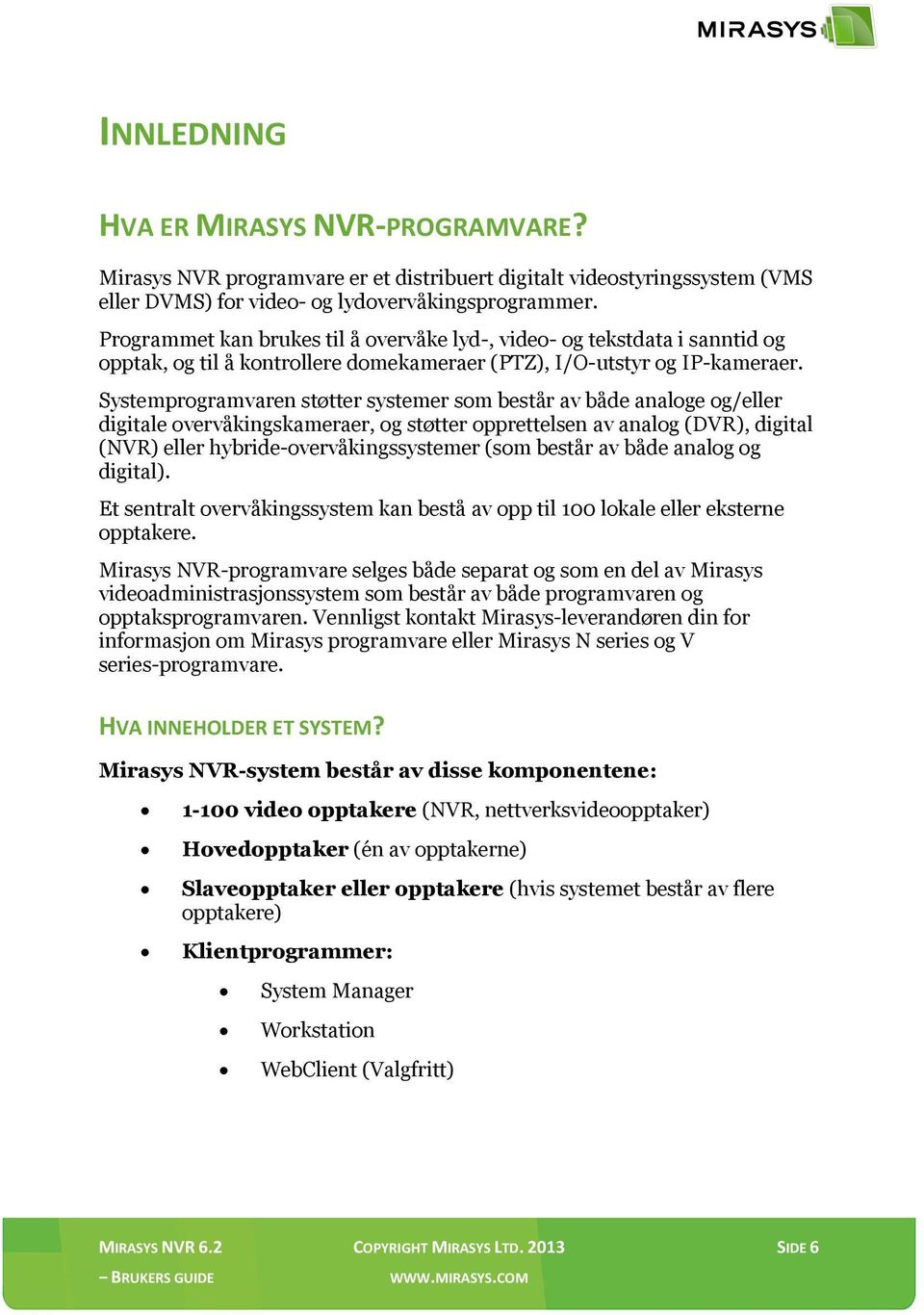 Systemprogramvaren støtter systemer som består av både analoge og/eller digitale overvåkingskameraer, og støtter opprettelsen av analog (DVR), digital (NVR) eller hybride-overvåkingssystemer (som