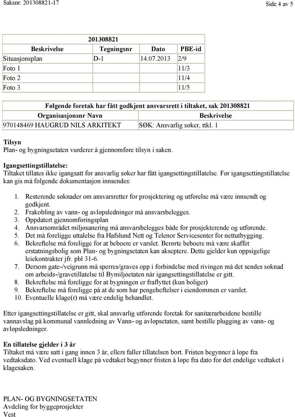 søker, ttkl. 1 Tilsyn Plan- og bygningsetaten vurderer å gjennomføre tilsyn i saken. Igangsettingstillatelse: Tiltaket tillates ikke igangsatt før ansvarlig søker har fått igangsettingstillatelse.