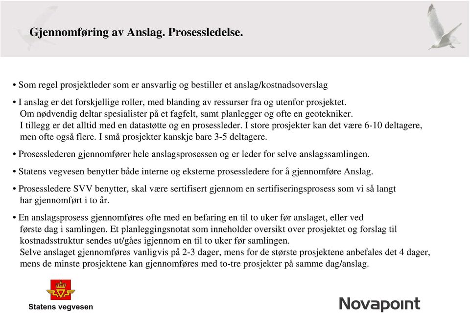 Om nødvendig deltar spesialister på et fagfelt, samt planlegger og ofte en geotekniker. I tillegg er det alltid med en datastøtte og en prosessleder.