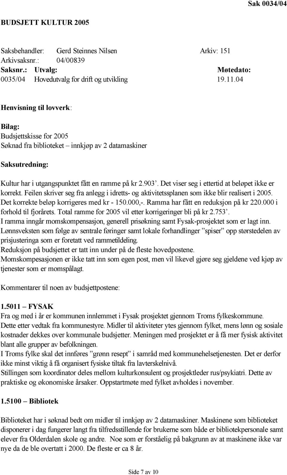 Det viser seg i ettertid at beløpet ikke er korrekt. Feilen skriver seg fra anlegg i idretts- og aktivitetssplanen som ikke blir realisert i 2005. Det korrekte beløp korrigeres med kr - 150.000,-.