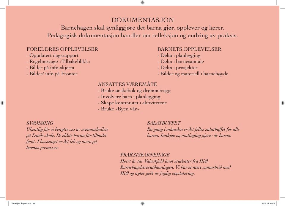 i prosjekter - Bilder og materiell i barnehøyde ANSATTES VÆREMÅTE - Bruke ønskebok og drømmevegg - Involvere barn i planlegging - Skape kontinuitet i aktivitetene - Bruke «Byen vår» SVØMMING Ukentlig