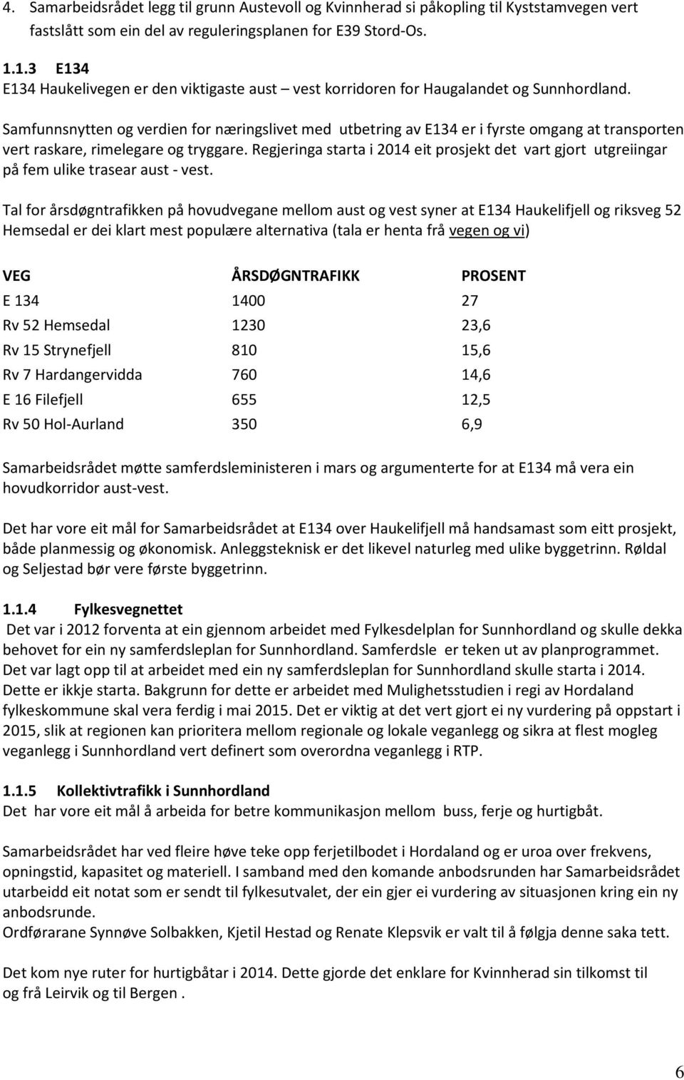 Samfunnsnytten og verdien for næringslivet med utbetring av E134 er i fyrste omgang at transporten vert raskare, rimelegare og tryggare.