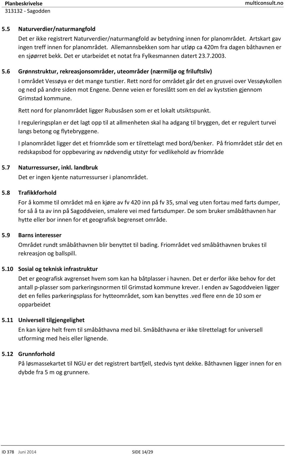 6 Grønnstruktur,rekreasjonsområder,uteområder(nærmiljøog friluftsliv) I områdetvessøyaer det mangeturstier. Rett nord for områdetgårdet en grusveiover Vessøykollen og ned på andresidenmot Engene.