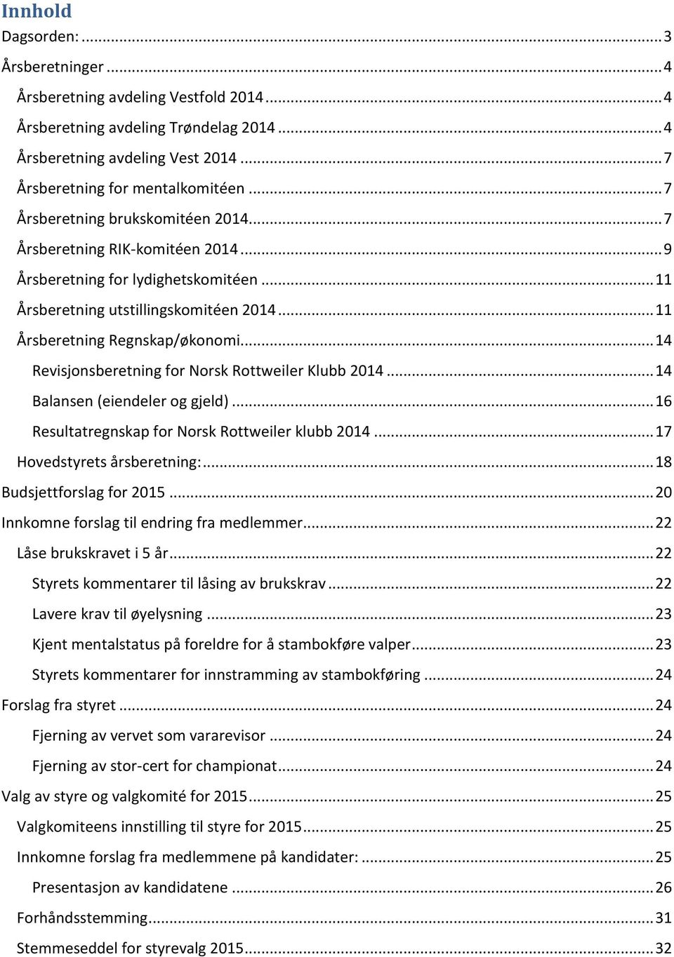.. 14 Revisjonsberetning for Norsk Rottweiler Klubb 2014... 14 Balansen (eiendeler og gjeld)... 16 Resultatregnskap for Norsk Rottweiler klubb 2014... 17 Hovedstyrets årsberetning:.