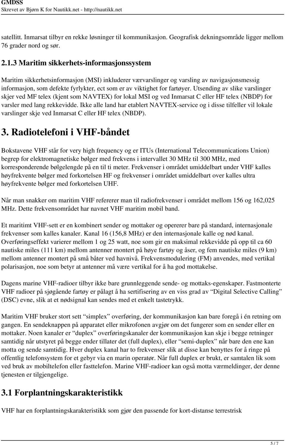 fartøyer. Utsending av slike varslinger skjer ved MF telex (kjent som NAVTEX) for lokal MSI og ved Inmarsat C eller HF telex (NBDP) for varsler med lang rekkevidde.