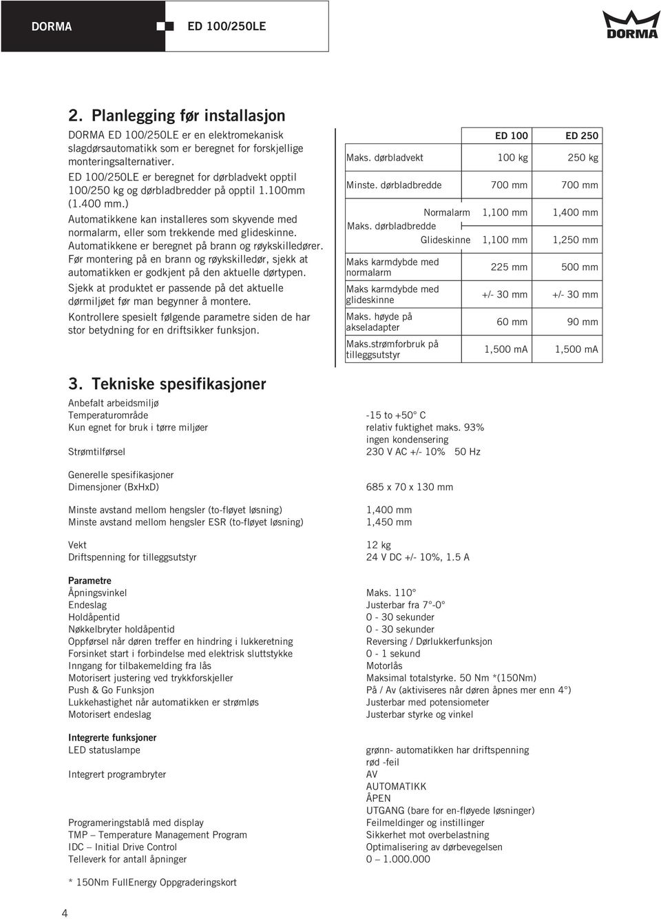 Automatikkene er beregnet på brann og røykskilledører. Før montering på en brann og røykskilledør, sjekk at automatikken er godkjent på den aktuelle dørtypen.