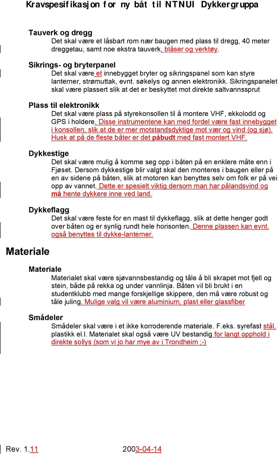 Sikringspanelet skal være plassert slik at det er beskyttet mot direkte saltvannssprut Plass til elektronikk Det skal være plass på styrekonsollen til å montere VHF, ekkolodd og GPS i holdere.