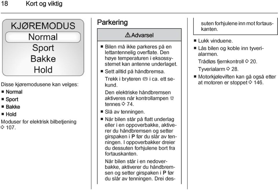 Slå av tenningen. Når bilen står på flatt underlag eller i en oppoverbakke, aktiverer du håndbremsen og setter girspaken i P før du slår av tenningen.