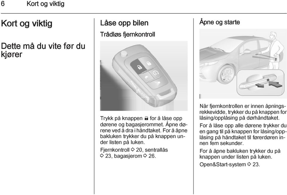 Fjernkontroll 3 20, sentrallås 3 23, bagasjerom 3 26. Når fjernkontrollen er innen åpningsrekkevidde, trykker du på knappen for låsing/opplåsing på dørhåndtaket.