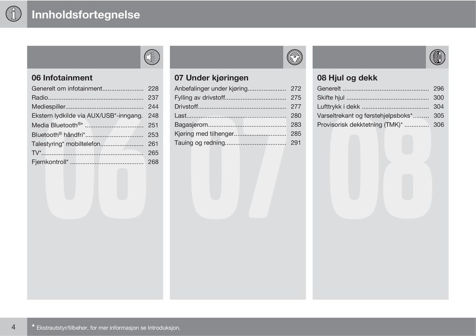 .. 253 Kjøring med tilhenger... 285 Talestyring* mobiltelefon... 261 Tauing og redning... 291 TV*... 265 Fjernkontroll*... 268 08 Hjul og dekk 08 Generelt.