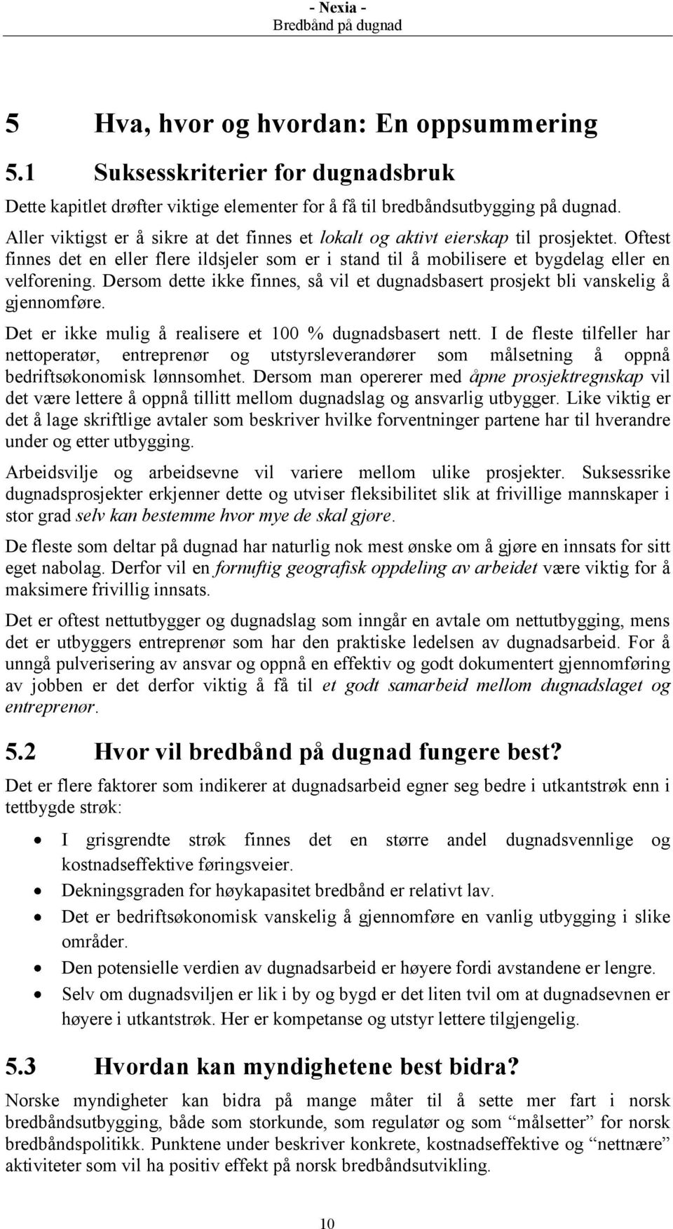 Dersom dette ikke finnes, så vil et dugnadsbasert prosjekt bli vanskelig å gjennomføre. Det er ikke mulig å realisere et 100 % dugnadsbasert nett.