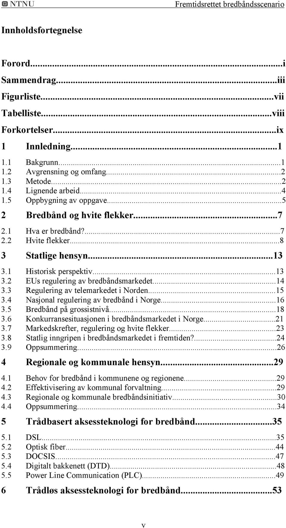 ..14 3.3 Regulering av telemarkedet i Norden...15 3.4 3.5 Nasjonal regulering av bredbånd i Norge...16 Bredbånd på grossistnivå...18 3.6 3.7 Konkurransesituasjonen i bredbåndsmarkedet i Norge.