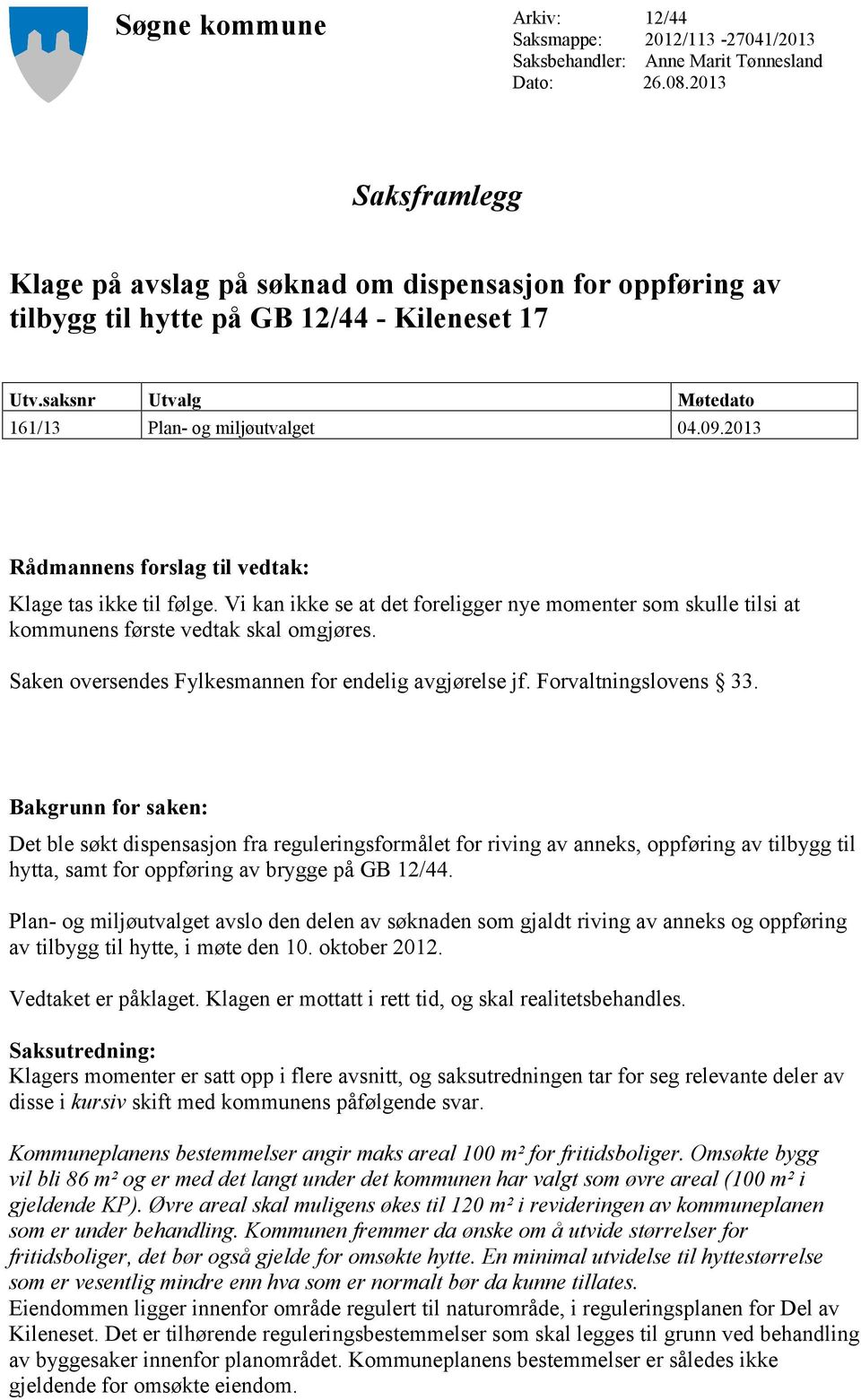 2013 Rådmannens forslag til vedtak: Klage tas ikke til følge. Vi kan ikke se at det foreligger nye momenter som skulle tilsi at kommunens første vedtak skal omgjøres.