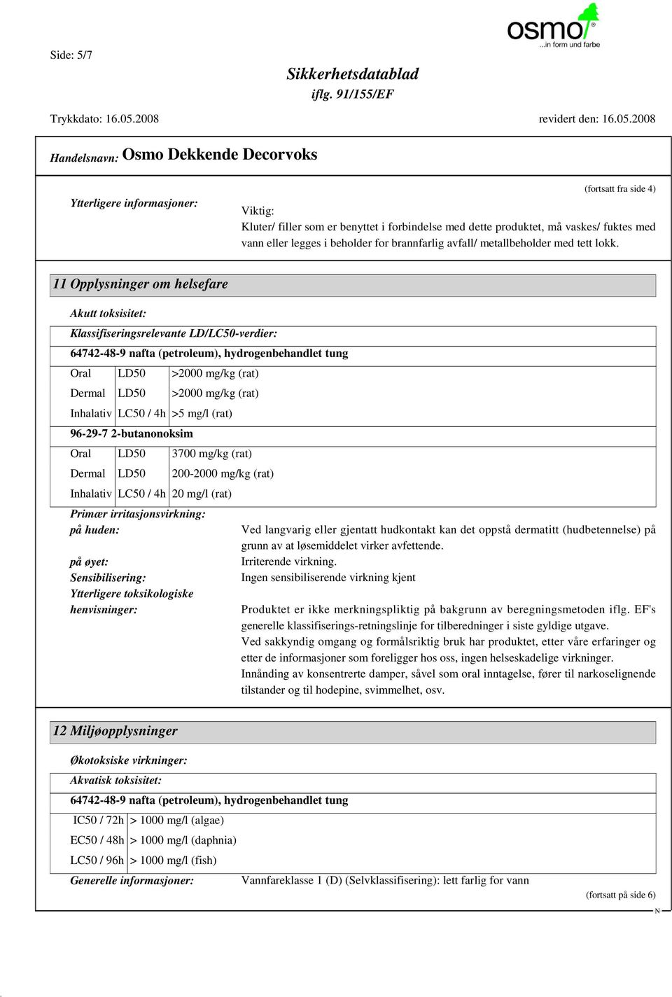 11 Opplysninger om helsefare Akutt toksisitet: Klassifiseringsrelevante LD/LC50-verdier: 64742-48-9 nafta (petroleum), hydrogenbehandlet tung Oral LD50 >2000 mg/kg (rat) Dermal LD50 >2000 mg/kg (rat)