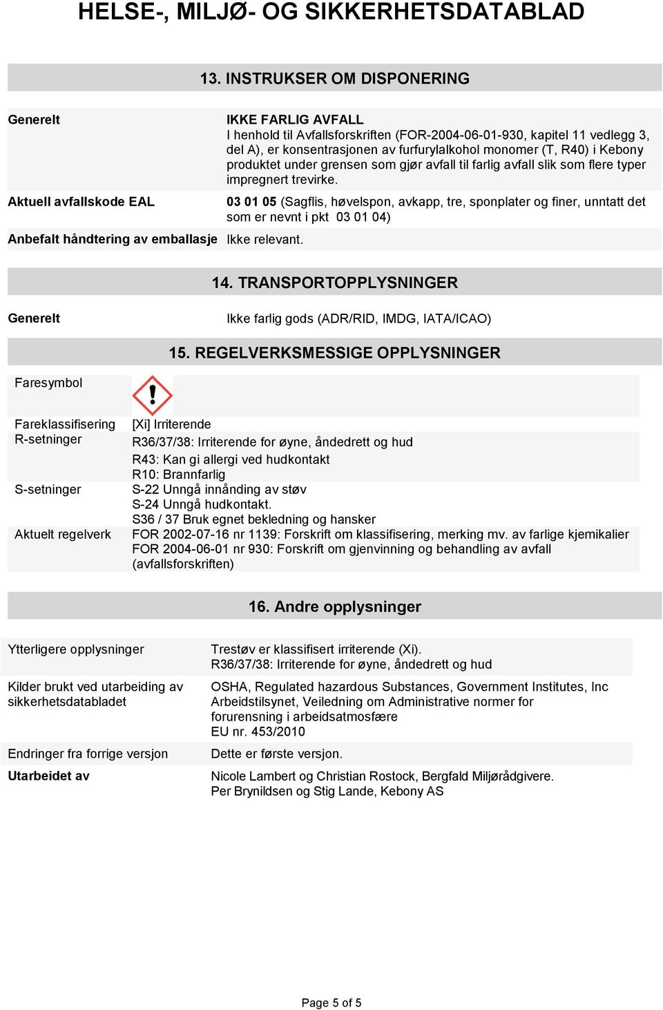 avfall til farlig avfall slik som flere typer impregnert trevirke. 03 01 05 (Sagflis, høvelspon, avkapp, tre, sponplater og finer, unntatt det som er nevnt i pkt 03 01 04) 14.