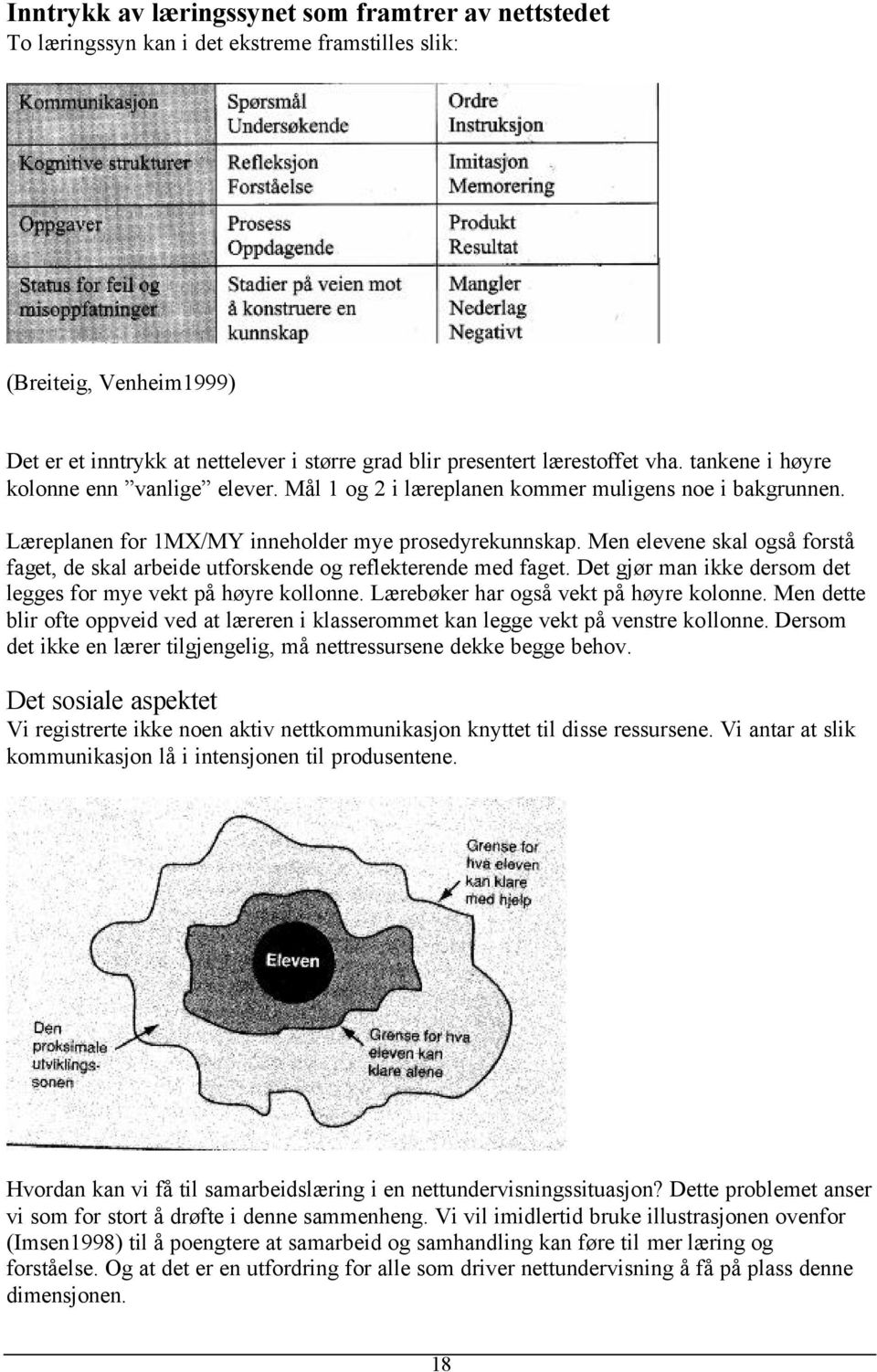 Men elevene skal også forstå faget, de skal arbeide utforskende og reflekterende med faget. Det gjør man ikke dersom det legges for mye vekt på høyre kollonne.