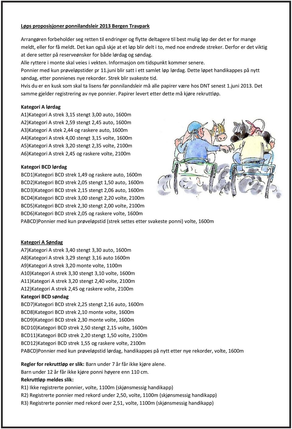 Informasjon om tidspunkt kommer senere. Ponnier med kun prøveløpstider pr 11.juni blir satt i ett samlet løp lørdag. Dette løpet handikappes på nytt søndag, etter ponnienes nye rekorder.