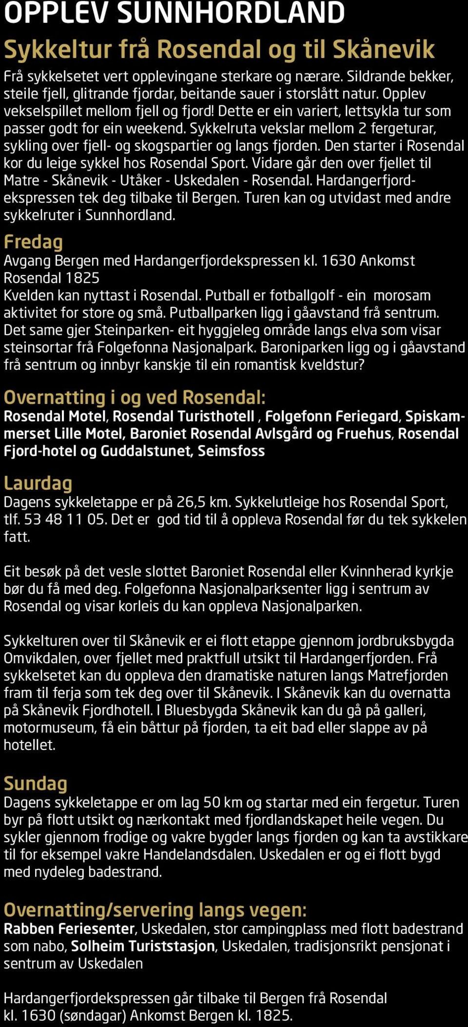 Sykkelruta vekslar mellom 2 fergeturar, sykling over fjell- og skogspartier og langs fjorden. Den starter i Rosendal kor du leige sykkel hos Rosendal Sport.