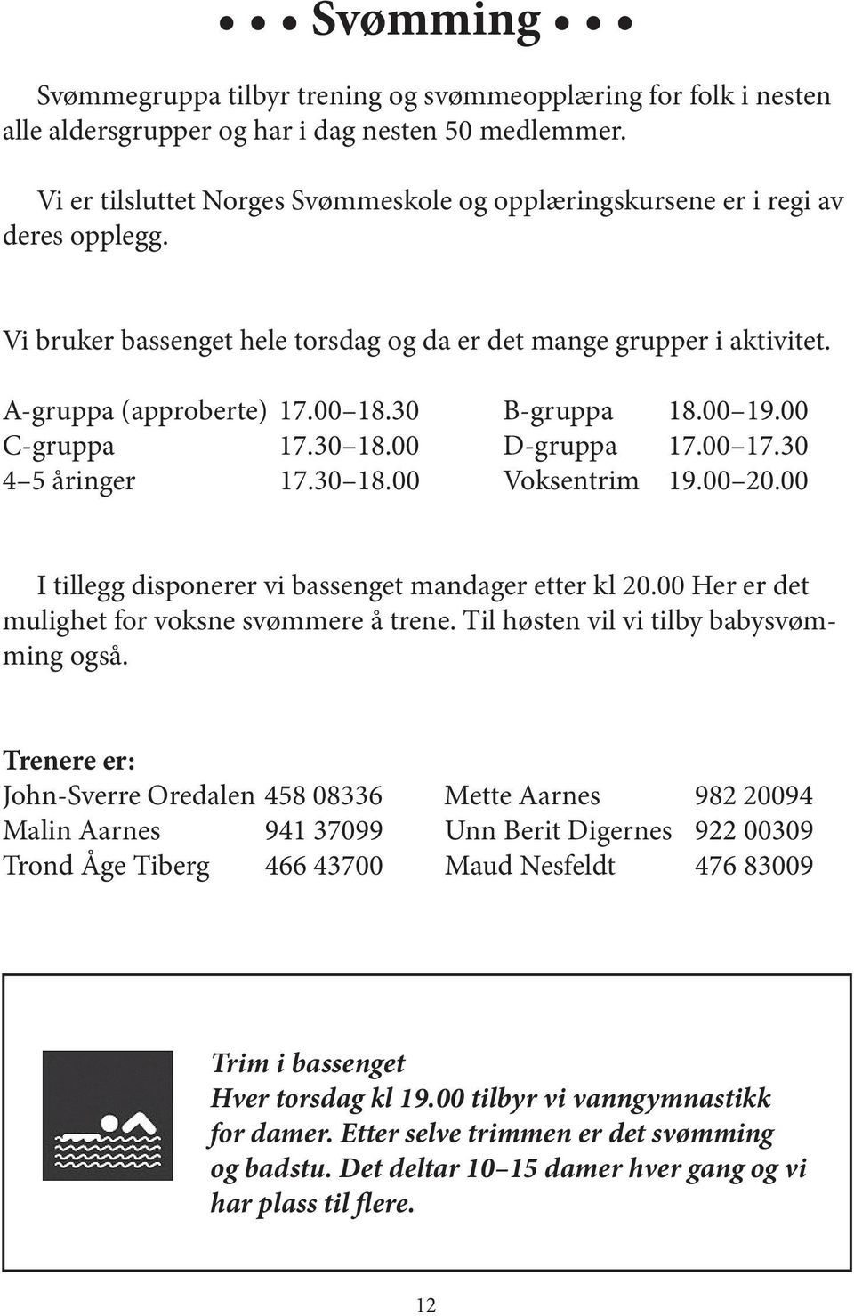 30 B-gruppa 18.00 19.00 C-gruppa 17.30 18.00 D-gruppa 17.00 17.30 4 5 åringer 17.30 18.00 Voksentrim 19.00 20.00 I tillegg disponerer vi bassenget mandager etter kl 20.