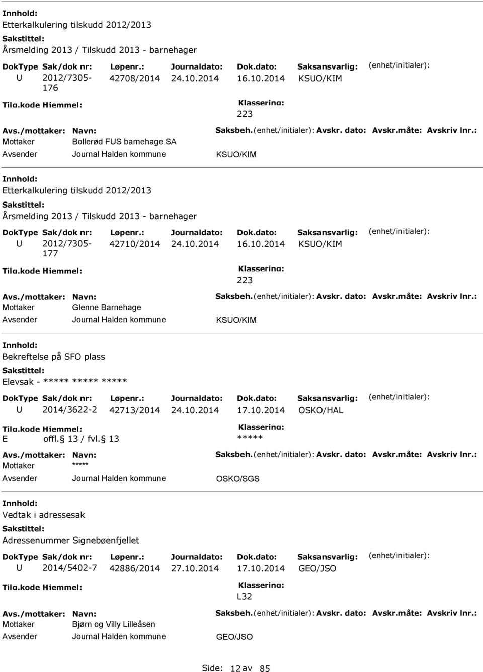 /mottaker: Navn: Saksbeh. Avskr. dato: Avskr.måte: Avskriv lnr.: Glenne Barnehage KSO/KIM Bekreftelse på SFO plass levsak - 2014/3622-2 42713/2014 17.10.2014 OSKO/HAL Avs./mottaker: Navn: Saksbeh. Avskr. dato: Avskr.måte: Avskriv lnr.: OSKO/SGS Vedtak i adressesak Adressenummer Signebøenfjellet 2014/5402-7 42886/2014 17.