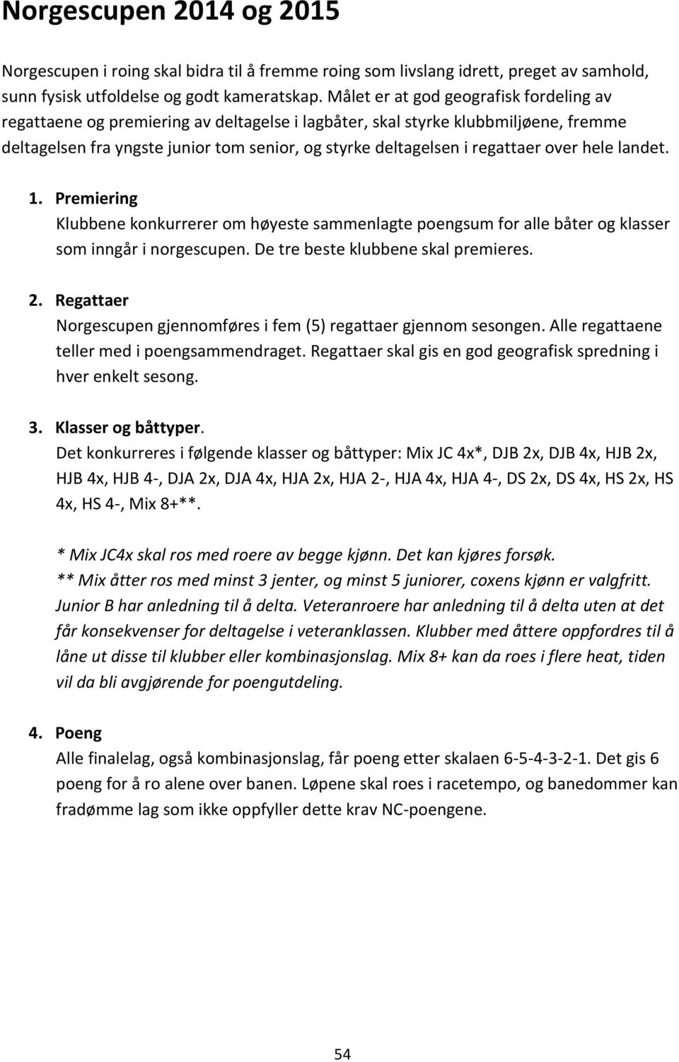 regattaer over hele landet. 1. Premiering Klubbene konkurrerer om høyeste sammenlagte poengsum for alle båter og klasser som inngår i norgescupen. De tre beste klubbene skal premieres. 2.