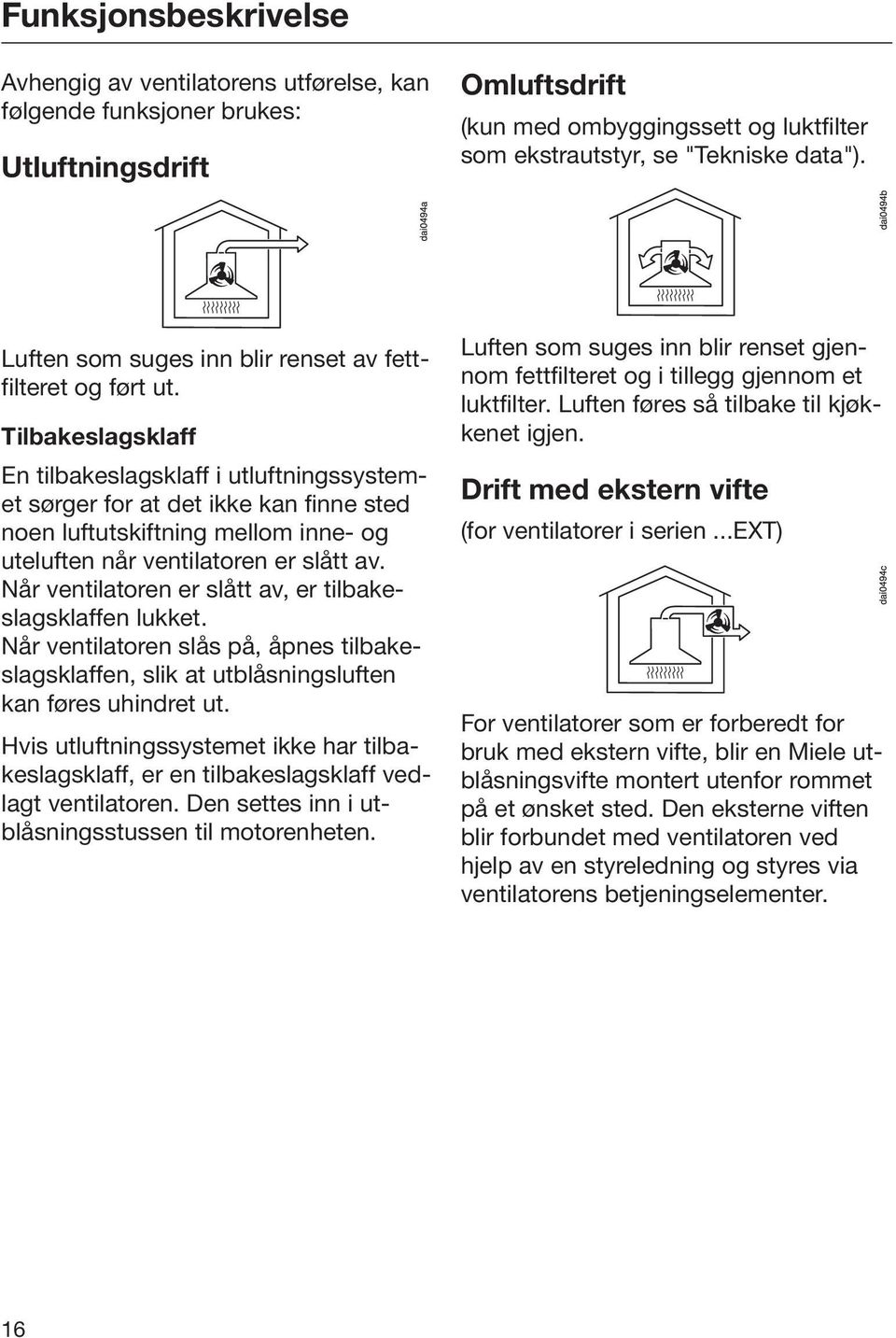 Tilbakeslagsklaff En tilbakeslagsklaff i utluftningssystemet sørger for at det ikke kan finne sted noen luftutskiftning mellom inne- og uteluften når ventilatoren er slått av.