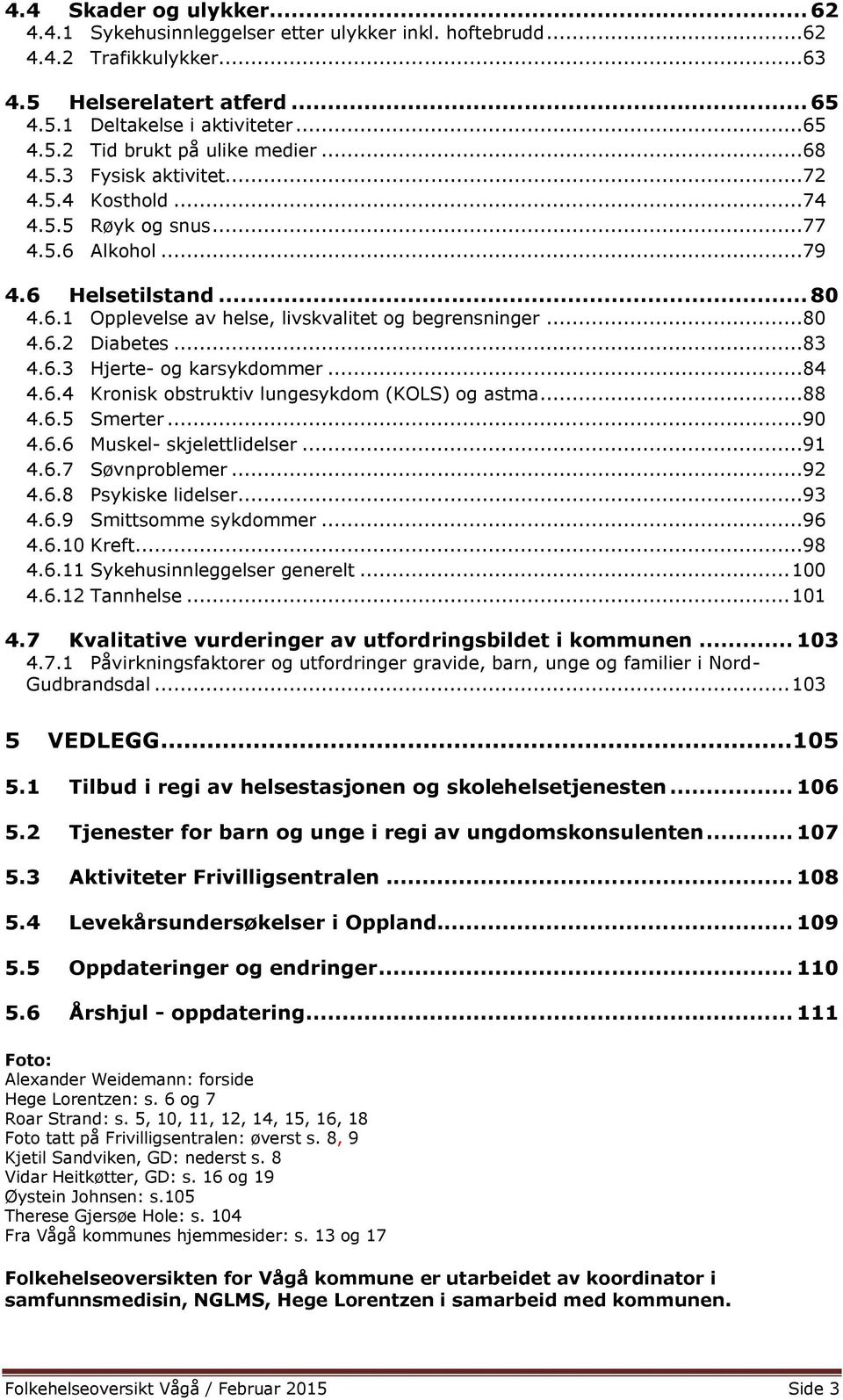 ..83 4.6.3 Hjerte- og karsykdommer...84 4.6.4 Kronisk obstruktiv lungesykdom (KOLS) og astma...88 4.6.5 Smerter...90 4.6.6 Muskel- skjelettlidelser...91 4.6.7 Søvnproblemer...92 4.6.8 Psykiske lidelser.