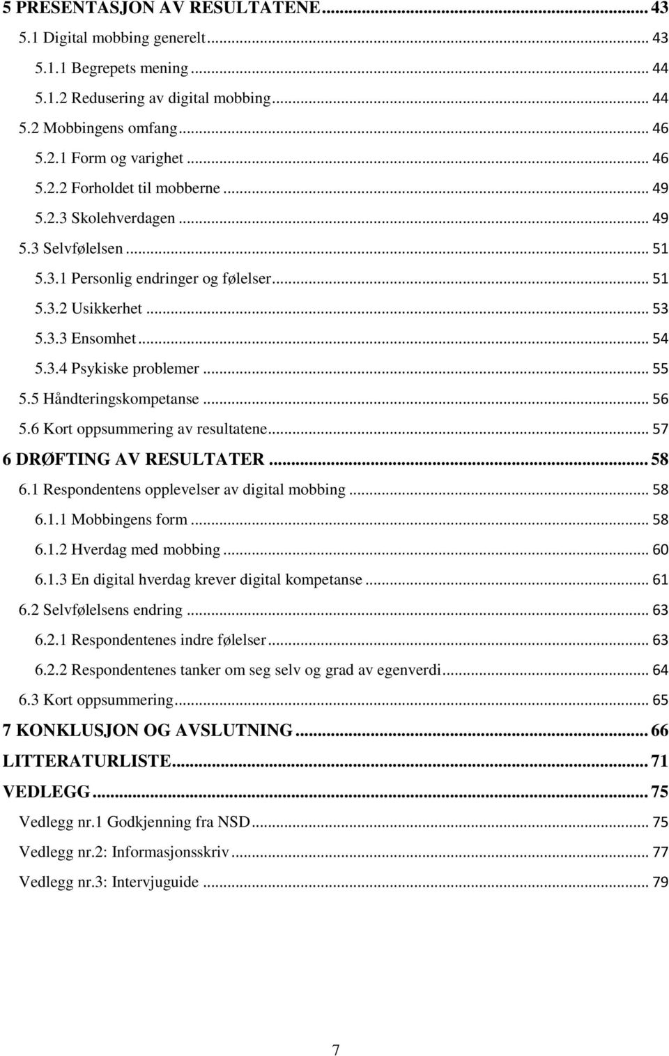 5 Håndteringskompetanse... 56 5.6 Kort oppsummering av resultatene... 57 6 DRØFTING AV RESULTATER... 58 6.1 Respondentens opplevelser av digital mobbing... 58 6.1.1 Mobbingens form... 58 6.1.2 Hverdag med mobbing.