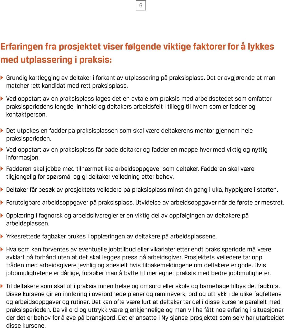 Ved oppstart av en praksisplass lages det en avtale om praksis med arbeidsstedet som omfatter praksisperiodens lengde, innhold og deltakers arbeidsfelt i tillegg til hvem som er fadder og